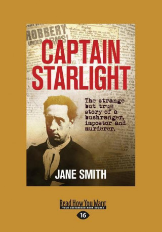 Captain Starlight: The Strange But True Story of a Bushranger, Imposter and Murderer (Large Print 16pt)