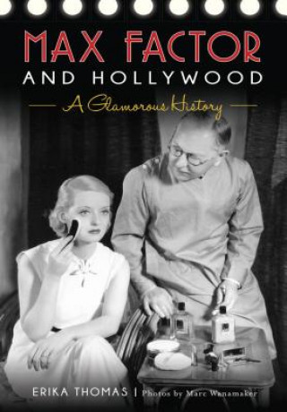 Max Factor and Hollywood: A Glamorous History (Erika Thomas,Marc Wanamaker,The Hollywood Museum)(Brožovaná)
