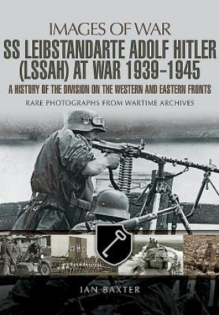 SS Leibstandarte Adolf Hitler (LSSAH) at War 1939-1945: A History of the Division on the Western and Eastern Fronts