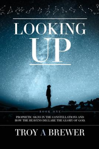 Looking Up: Prophetic Signs in the Constellations and How the Heavens Declare the Glory of God.
