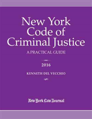 New York Code of Criminal Justice 2016: A Practical Guide