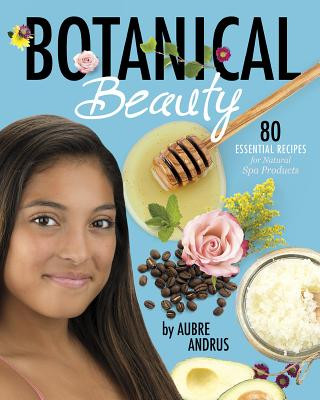 Botanical Beauty: 80 Essential Recipes for Natural Spa Products (Aubre Andrus)(Miękka)