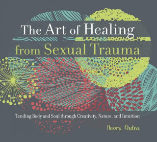 The Art of Healing from Sexual Trauma: Tending Body and Soul Through Creativity, Nature, and Intuition