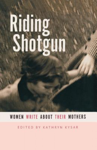 Riding Shotgun: Women Write about Their Mothers