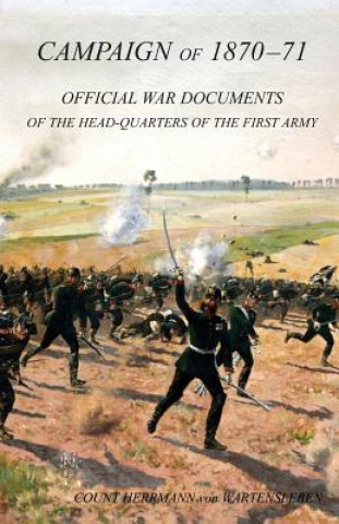 CAMPAIGN OF 1870-1871Operations of The First Army under General von Manteuffel, Comprising the Period from the Capitulation of Metz to the Fall of Per