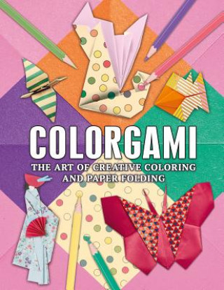 Colorgami: The Art of Creative Coloring and Paper Folding