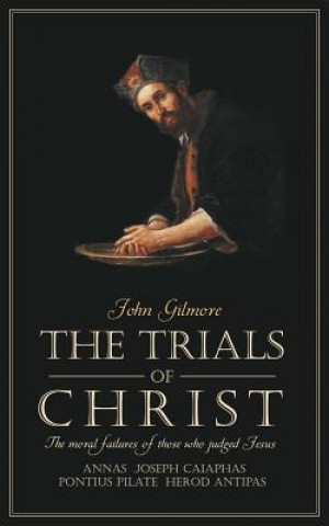 Trials of Christ: The Moral Failures of Those Who Judged Christ