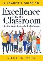 Leader's Guide to Excellence in Every Classroom: : Creating Support Systems for Teacher Success - Explore What It Means to Be a Self-Actualized Educat