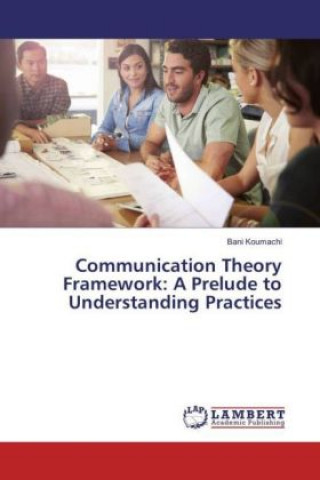 Communication Theory Framework: A Prelude to Understanding Practices