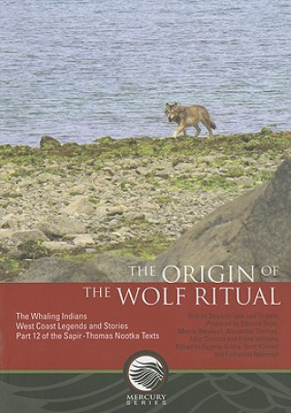 The Origin of the Wolf Ritual: The Whaling Indians, West Coast Legends and Stories, Part 12 of the Sapir-Thomas Nootka Texts