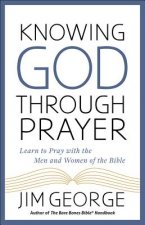 Knowing God Through Prayer: Learn to Pray with the Men and Women of the Bible