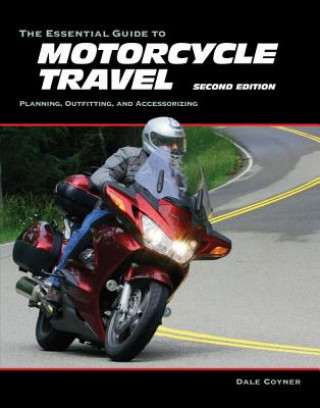 The Essential Guide to Motorcycle Travel, 2nd Edition: Planning, Outfitting, and Accessorizing