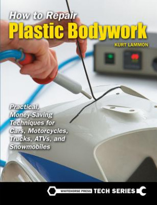 How to Repair Plastic Bodywork: Practical, Money-Saving Techniques for Cars, Motorcycles, Trucks, Atvs, and Snowmobiles