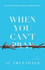 When You Can't Pray: Finding Hope When You're Not Experiencing God, Second Edition