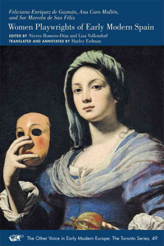 Feliciana Enriquez de Guzman, Ana Caro Mallen, and Sor Marcela de San Felix: Women Playwrights of Early Modern Spain