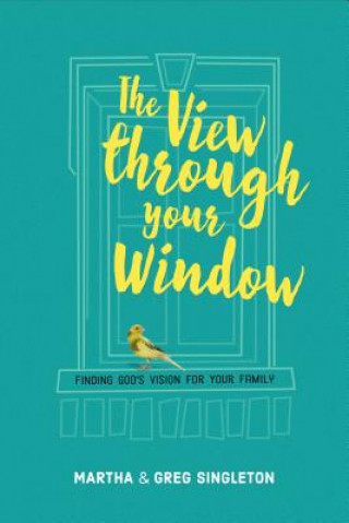 The View Through Your Window: Finding God's Vision for Your Family