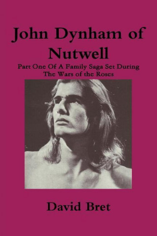 John Dynham of Nutwell: Part One of a Family Saga Set During the Wars of the Roses
