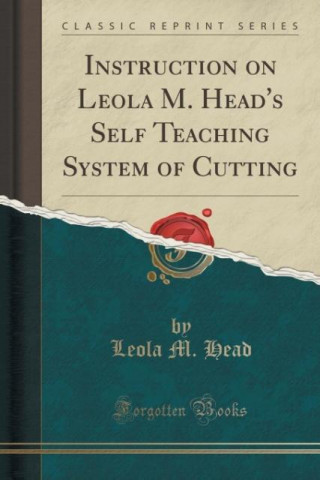 Instruction on Leola M. Head's Self Teaching System of Cutting (Classic Reprint)