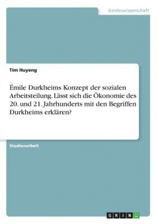 Émile Durkheims Konzept der sozialen Arbeitsteilung. Lässt sich die Ökonomie des 20. und 21. Jahrhunderts mit den Begriffen Durkheims erklären?