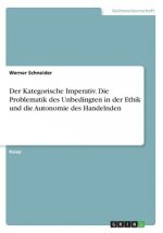 Der Kategorische Imperativ. Die Problematik des Unbedingten und die Autonomie des Handelnden