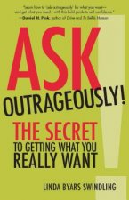 Ask Outrageously! The Secret to Getting What You Really Want