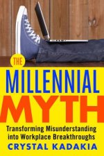 Millennial Myth: Transforming Misunderstanding into Workplace Breakthroughs