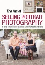 The Art of Selling Portrait Photography: In-Person Sales Techniques to Maximize Customer Satisfaction and Profits