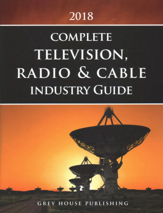 Complete Television, Radio & Cable Industry Guide, 2018: Print Purchase Includes 1 Year Free Online Access