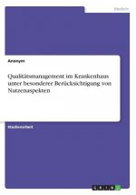 Qualitatsmanagement im Krankenhaus unter besonderer Berucksichtigung von Nutzenaspekten