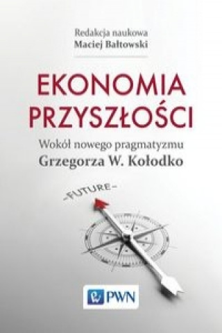 Ekonomia przyszlosci Wokol nowego pragmatyzmu Grzegorza W. Kolodko