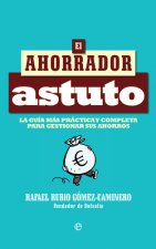 El ahorrador astuto: La guía más práctica y completa para gestionar sus ahorros
