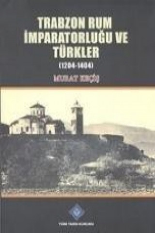 Trabzon Rum Imparatorlugu ve Türkler 1204-1404