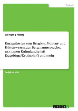 Kurzgefasstes zum Bergbau, Montan- und Huttenwesen, zur Bergmannssprache, montanen Kulturlandschaft Erzgebirge/Krusnohoři und mehr