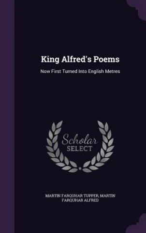 KING ALFRED'S POEMS: NOW FIRST TURNED IN