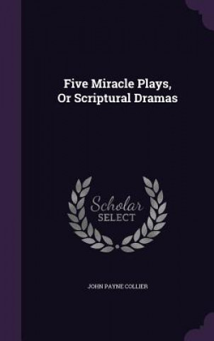 FIVE MIRACLE PLAYS, OR SCRIPTURAL DRAMAS