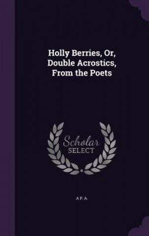 HOLLY BERRIES, OR, DOUBLE ACROSTICS, FRO