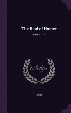 THE ILIAD OF HOMER: BOOKS 1-12