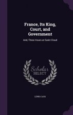 FRANCE, ITS KING, COURT, AND GOVERNMENT:
