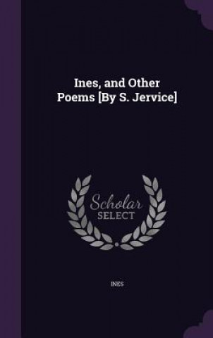 INES, AND OTHER POEMS [BY S. JERVICE]