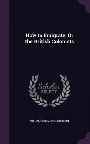 HOW TO EMIGRATE; OR THE BRITISH COLONIST