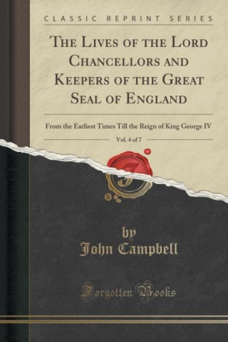 The Lives of the Lord Chancellors and Keepers of the Great Seal of England, Vol. 4 of 7