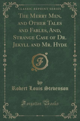 The Merry Men, and Other Tales and Fables, And, Strange Case of Dr. Jekyll and Mr. Hyde (Classic Reprint)