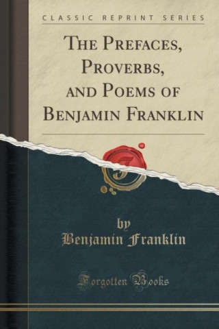 The Prefaces, Proverbs, and Poems of Benjamin Franklin (Classic Reprint)
