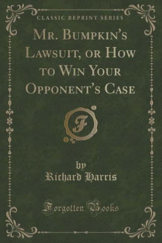 Mr. Bumpkin's Lawsuit, or How to Win Your Opponent's Case (Classic Reprint)