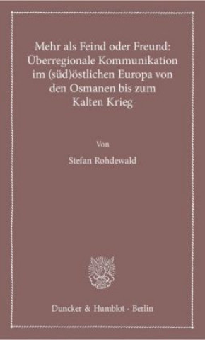 Mehr als Feind oder Freund: Überregionale Kommunikation im (süd)östlichen Europa von den Osmanen bis zum Kalten Krieg