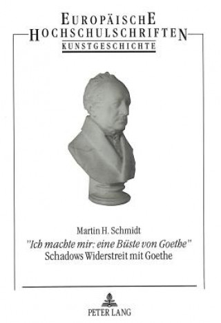 Â«Ich machte mir: eine Bueste von GoetheÂ»- Schadows Widerstreit mit Goethe