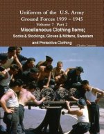 Uniforms of the U.S. Army Ground Forces 1939 - 1945 Volume 7 Part II Miscellaneous Clothing Items Socks & Stockings, Gloves & Mittens, Sweaters & Prot