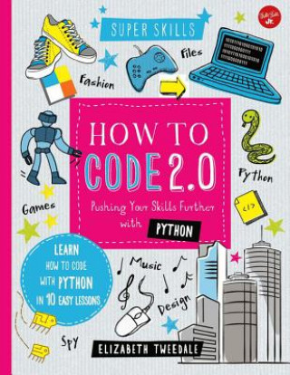 How to Code 2.0: Pushing Your Skills Further with Python: Learn How to Code with Python in 10 Easy Lessons