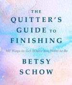Quitter`s Guide to Finishing - 101 Ways to Get Where You Want to Be