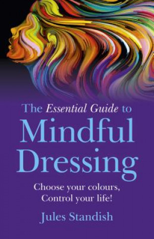 Essential Guide to Mindful Dressing, The - Choose your colours - Control your life!